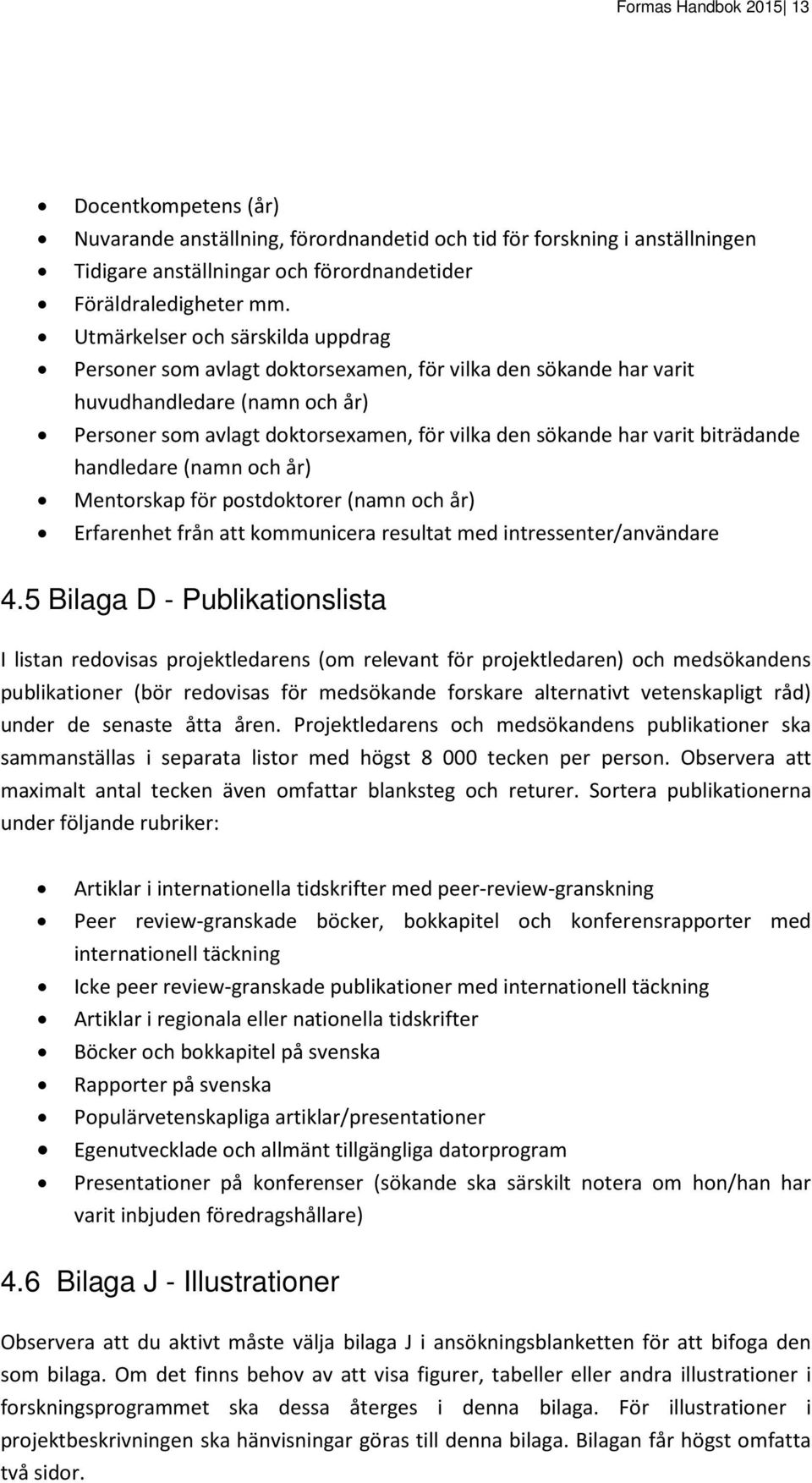 biträdande handledare (namn och år) Mentorskap för postdoktorer (namn och år) Erfarenhet från att kommunicera resultat med intressenter/användare 4.