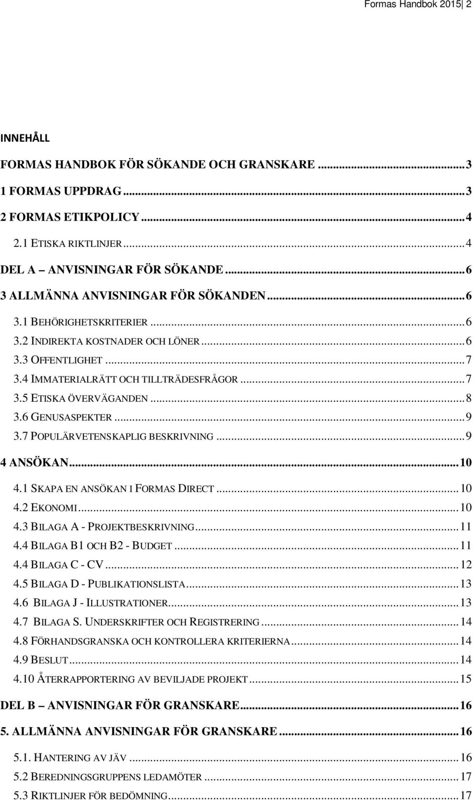 .. 8 3.6 GENUSASPEKTER... 9 3.7 POPULÄRVETENSKAPLIG BESKRIVNING... 9 4 ANSÖKAN... 10 4.1 SKAPA EN ANSÖKAN I FORMAS DIRECT... 10 4.2 EKONOMI... 10 4.3 BILAGA A - PROJEKTBESKRIVNING... 11 4.