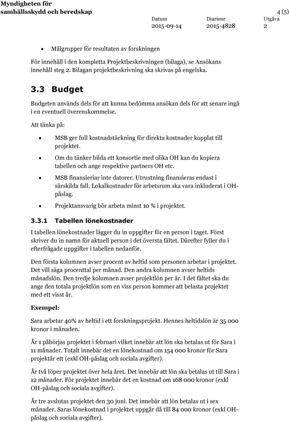 Att tänka på: MSB ger full kostnadstäckning för direkta kostnader kopplat till projektet. Om du tänker bilda ett konsortie med olika OH kan du kopiera tabellen och ange respektive partners OH etc.