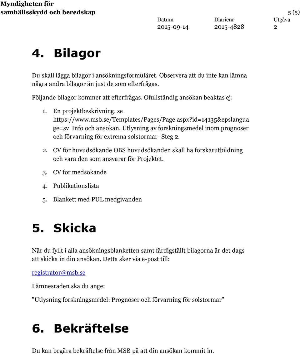 id=14135&epslangua ge=sv Info och ansökan, Utlysning av forskningsmedel inom prognoser och förvarning för extrema solstormar- Steg.