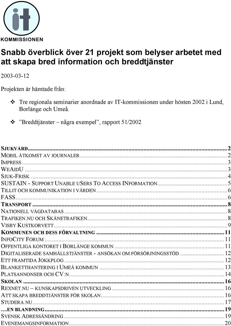 ..4 SUSTAIN - SUPPORT UNABLE USERS TO ACCESS INFORMATION...5 TILLIT OCH KOMMUNIKATION I VÅRDEN...6 FASS...6 TRANSPORT...8 NATIONELL VÄGDATABAS...8 TRAFIKEN.NU OCH SKÅNETRAFIKEN...8 VISBY KUSTKORVETT.