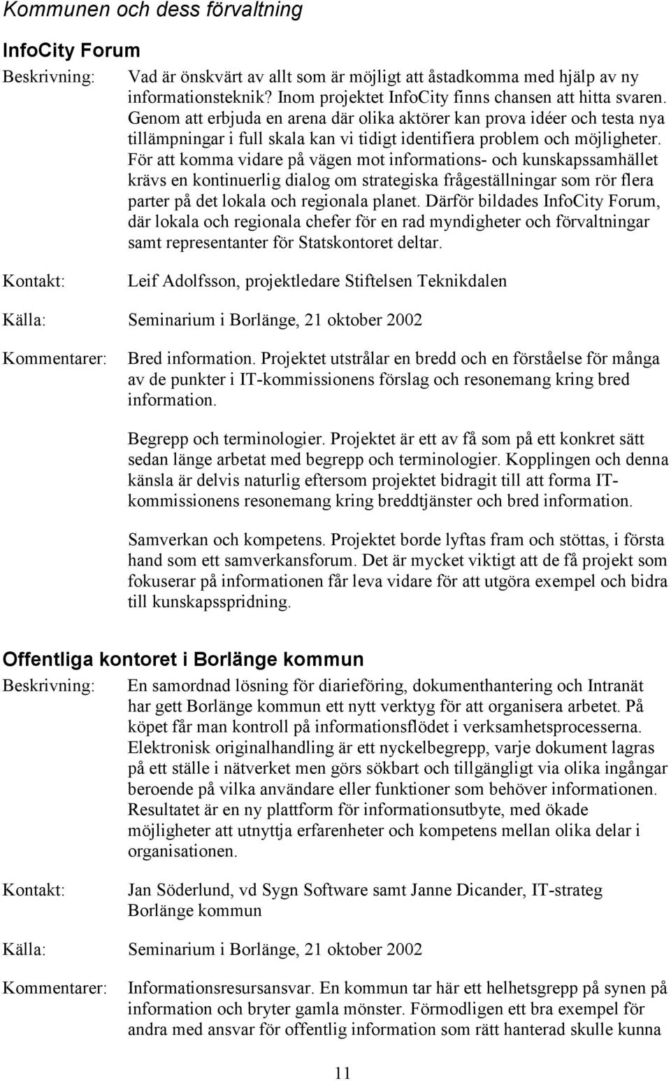 Genom att erbjuda en arena där olika aktörer kan prova idéer och testa nya tillämpningar i full skala kan vi tidigt identifiera problem och möjligheter.