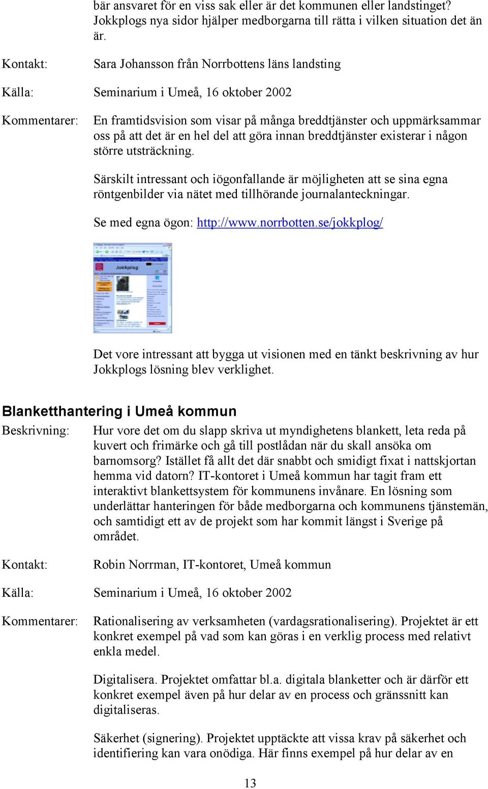 innan breddtjänster existerar i någon större utsträckning. Särskilt intressant och iögonfallande är möjligheten att se sina egna röntgenbilder via nätet med tillhörande journalanteckningar.