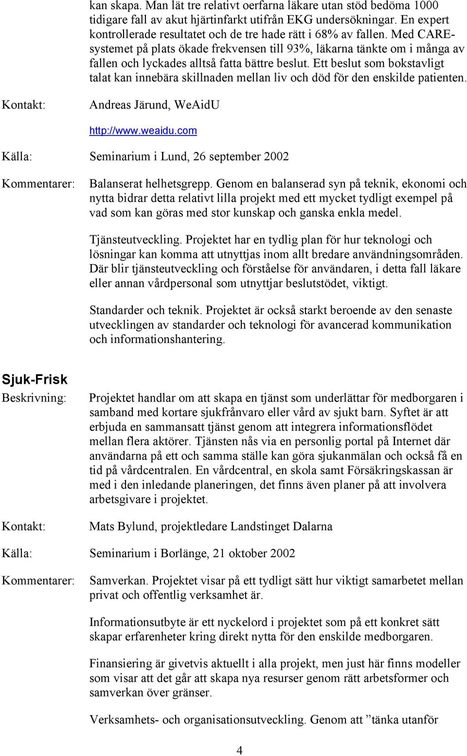 Med CAREsystemet på plats ökade frekvensen till 93%, läkarna tänkte om i många av fallen och lyckades alltså fatta bättre beslut.