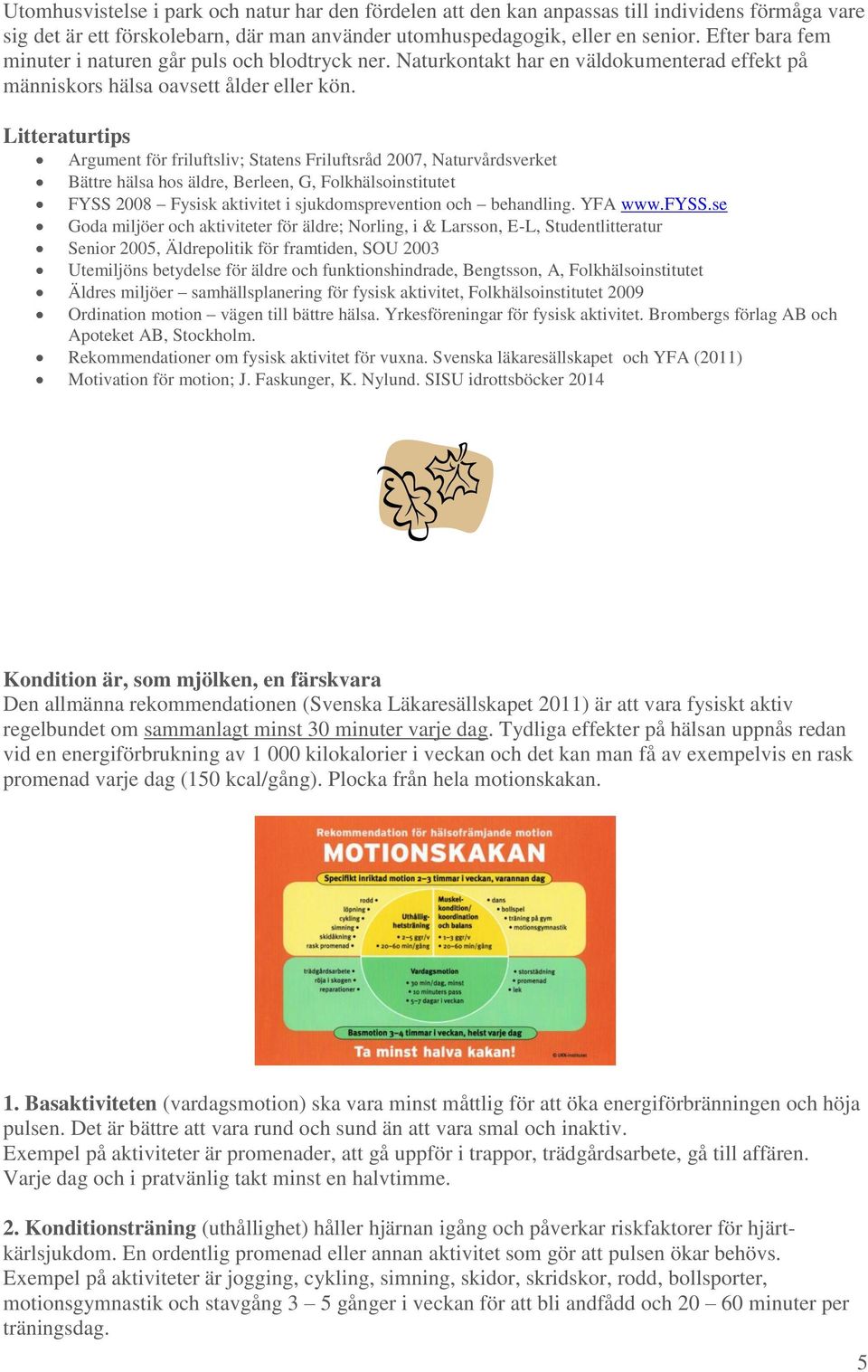 Litteraturtips Argument för friluftsliv; Statens Friluftsråd 2007, Naturvårdsverket Bättre hälsa hos äldre, Berleen, G, Folkhälsoinstitutet FYSS 2008 Fysisk aktivitet i sjukdomsprevention och
