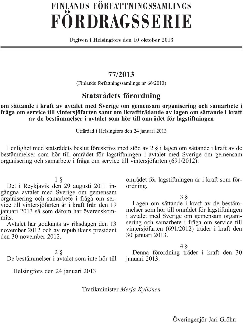 Utfärdad i Helsingfors den 24 januari 2013 Ienlighetmedstatsrådetsbeslutföreskrivsmedstödav2 ilagenomsättandeikraftavde bestämmelser som hör till området för lagstiftningen i avtalet med Sverige om