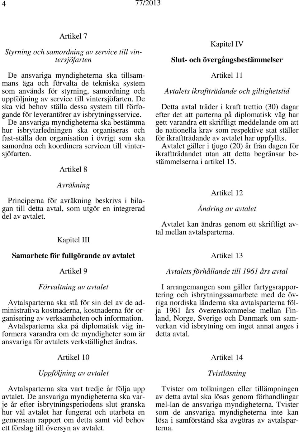 De ansvariga myndigheterna ska bestämma hur isbrytarledningen ska organiseras och fast-ställa den organisation i övrigt som ska samordna och koordinera servicen till vintersjöfarten.