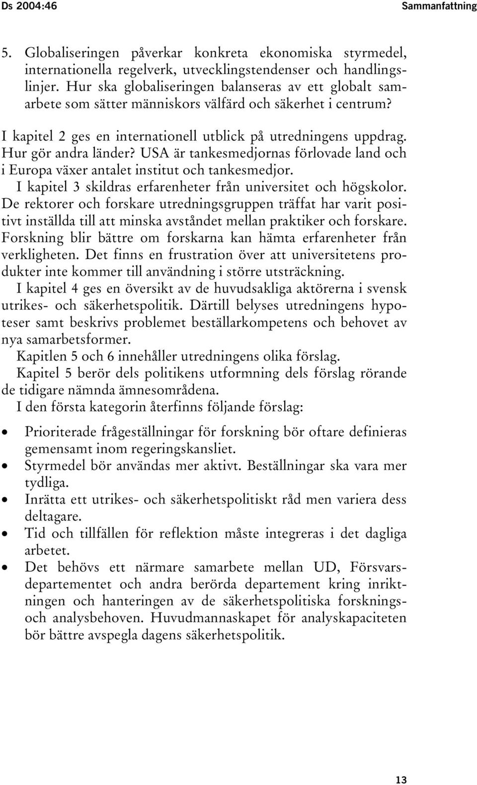 Hur gör andra länder? USA är tankesmedjornas förlovade land och i Europa växer antalet institut och tankesmedjor. I kapitel 3 skildras erfarenheter från universitet och högskolor.