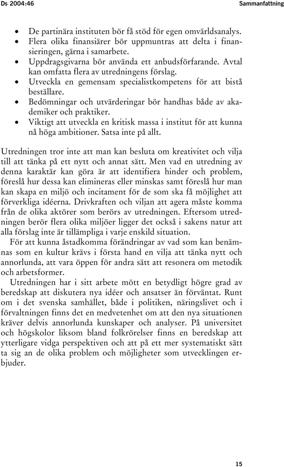 Bedömningar och utvärderingar bör handhas både av akademiker och praktiker. Viktigt att utveckla en kritisk massa i institut för att kunna nå höga ambitioner. Satsa inte på allt.