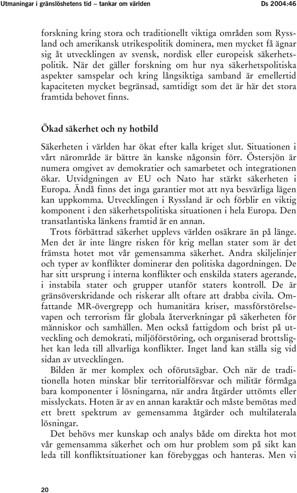 När det gäller forskning om hur nya säkerhetspolitiska aspekter samspelar och kring långsiktiga samband är emellertid kapaciteten mycket begränsad, samtidigt som det är här det stora framtida behovet