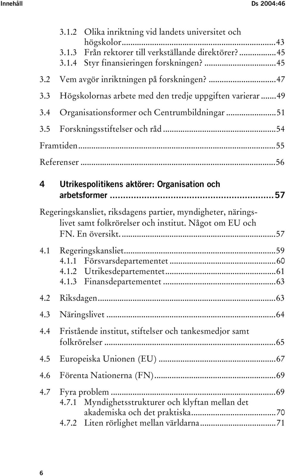 ..56 4 Utrikespolitikens aktörer: Organisation och arbetsformer...57 Regeringskansliet, riksdagens partier, myndigheter, näringslivet samt folkrörelser och institut. Något om EU och FN. En översikt.