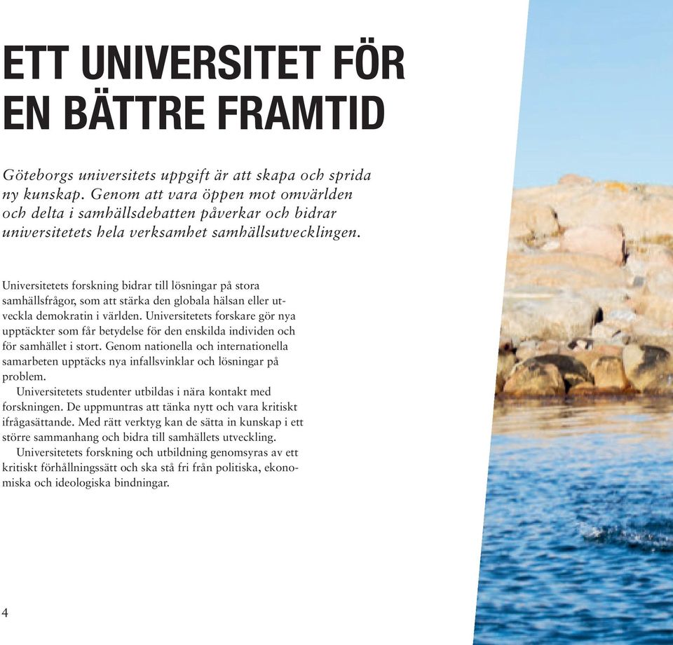 Universitetets forskning bidrar till lösningar på stora samhällsfrågor, som att stärka den globala hälsan eller utveckla demokratin i världen.