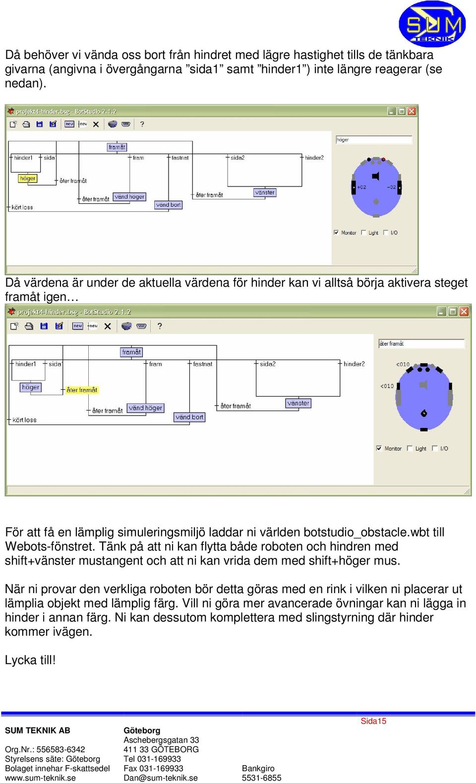 wbt till Webots-fönstret. Tänk på att ni kan flytta både roboten och hindren med shift+vänster mustangent och att ni kan vrida dem med shift+höger mus.