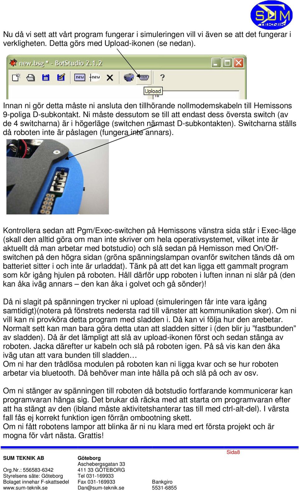 Ni måste dessutom se till att endast dess översta switch (av de 4 switcharna) är i högerläge (switchen närmast D-subkontakten). Switcharna ställs då roboten inte är påslagen (fungera inte annars).