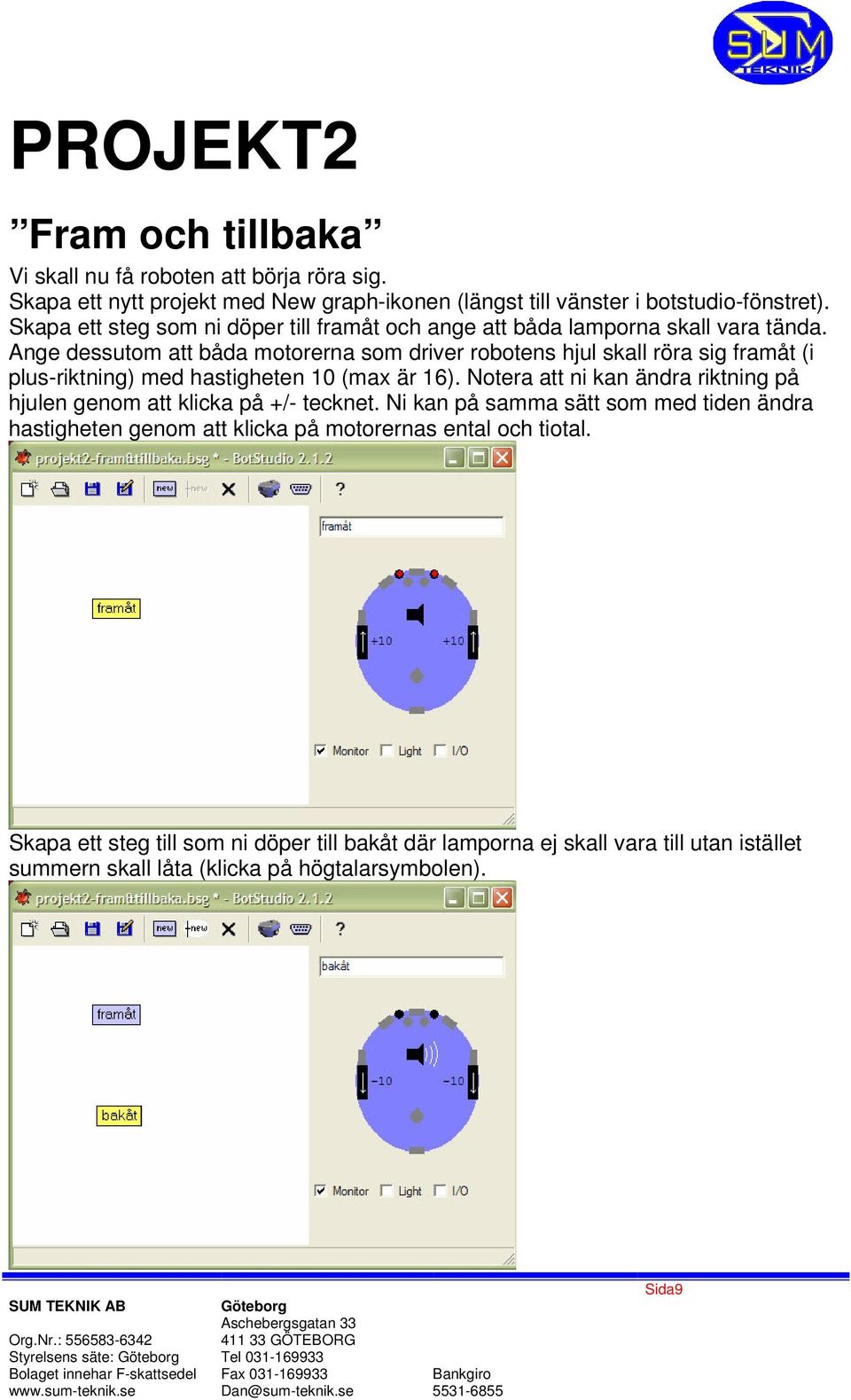 Ange dessutom att båda motorerna som driver robotens hjul skall röra sig framåt (i plus-riktning) med hastigheten 10 (max är 16).