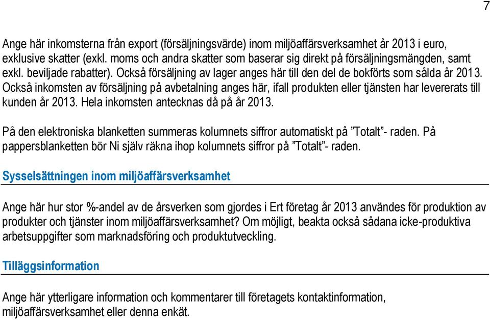 Också inkomsten av försäljning på avbetalning anges här, ifall produkten eller tjänsten har levererats till kunden år 2013. Hela inkomsten antecknas då på år 2013.