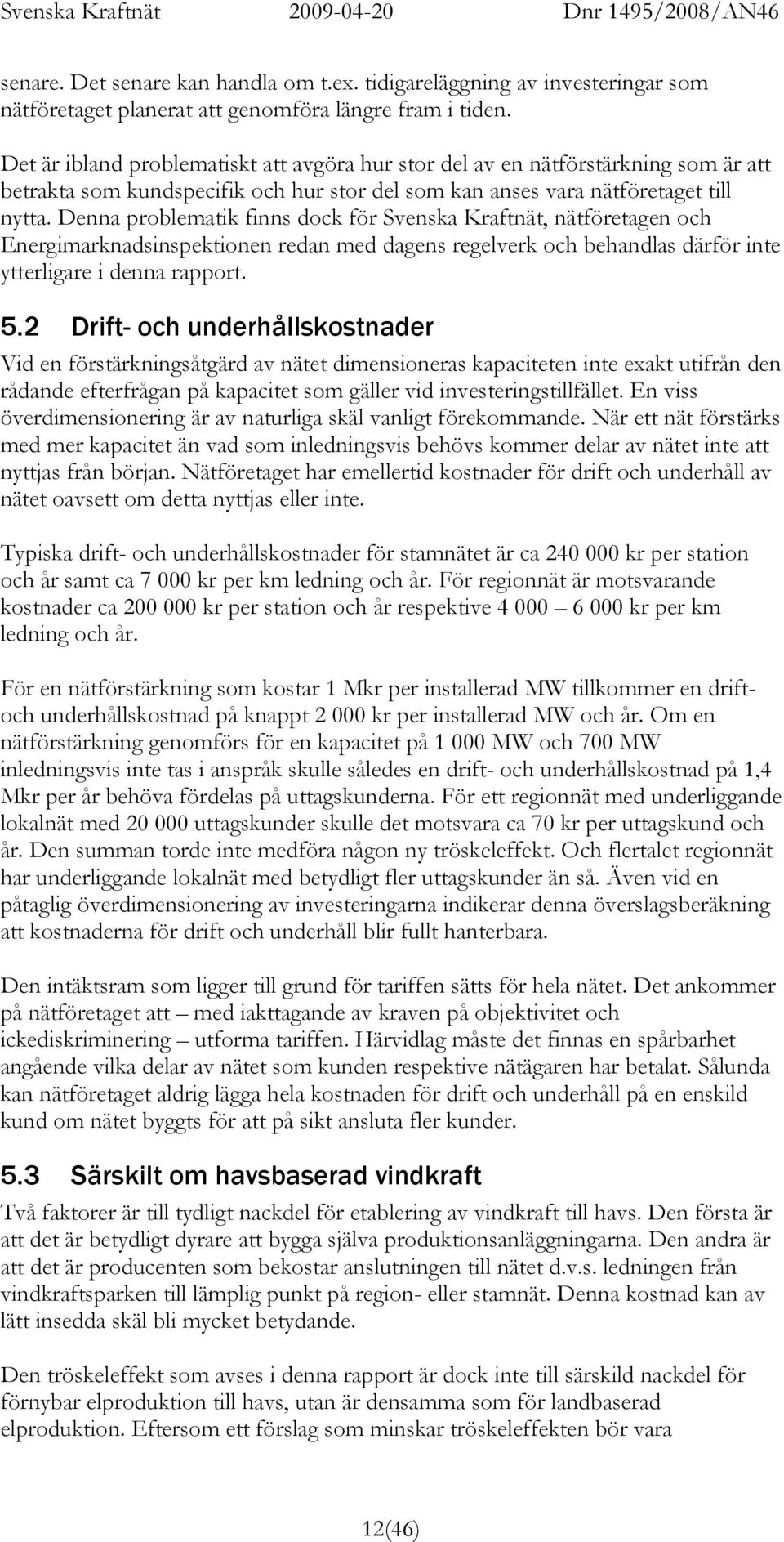 Denna problematik finns dock för Svenska Kraftnät, nätföretagen och Energimarknadsinspektionen redan med dagens regelverk och behandlas därför inte ytterligare i denna rapport. 5.