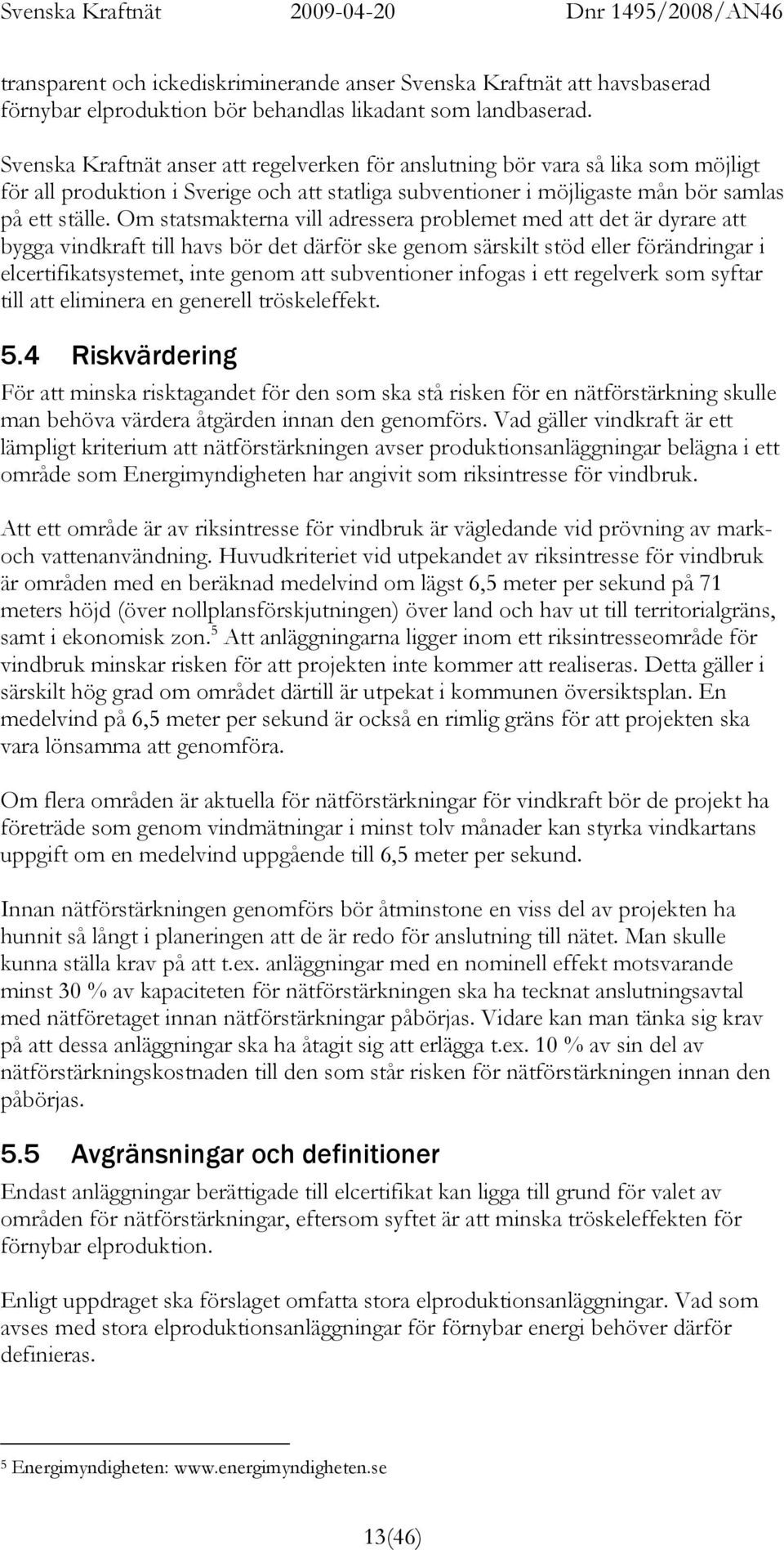 Om statsmakterna vill adressera problemet med att det är dyrare att bygga vindkraft till havs bör det därför ske genom särskilt stöd eller förändringar i elcertifikatsystemet, inte genom att