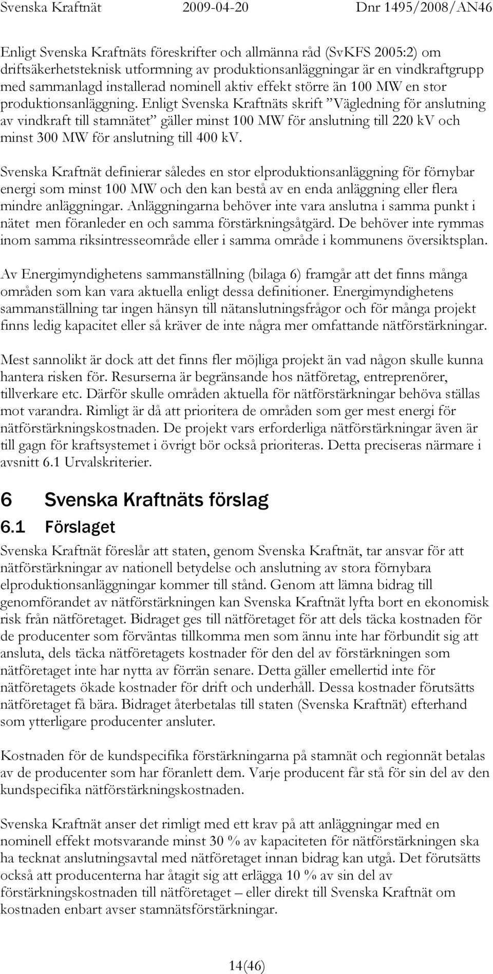 Enligt Svenska Kraftnäts skrift Vägledning för anslutning av vindkraft till stamnätet gäller minst 100 MW för anslutning till 220 kv och minst 300 MW för anslutning till 400 kv.