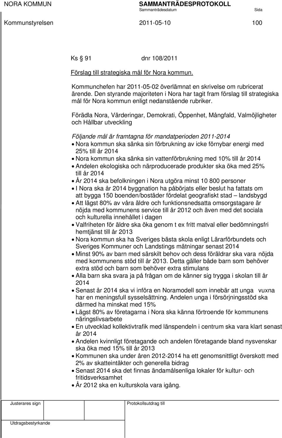 Förädla Nora, Värderingar, Demokrati, Öppenhet, Mångfald, Valmöjligheter och Hållbar utveckling Följande mål är framtagna för mandatperioden 2011-2014 Nora kommun ska sänka sin förbrukning av icke