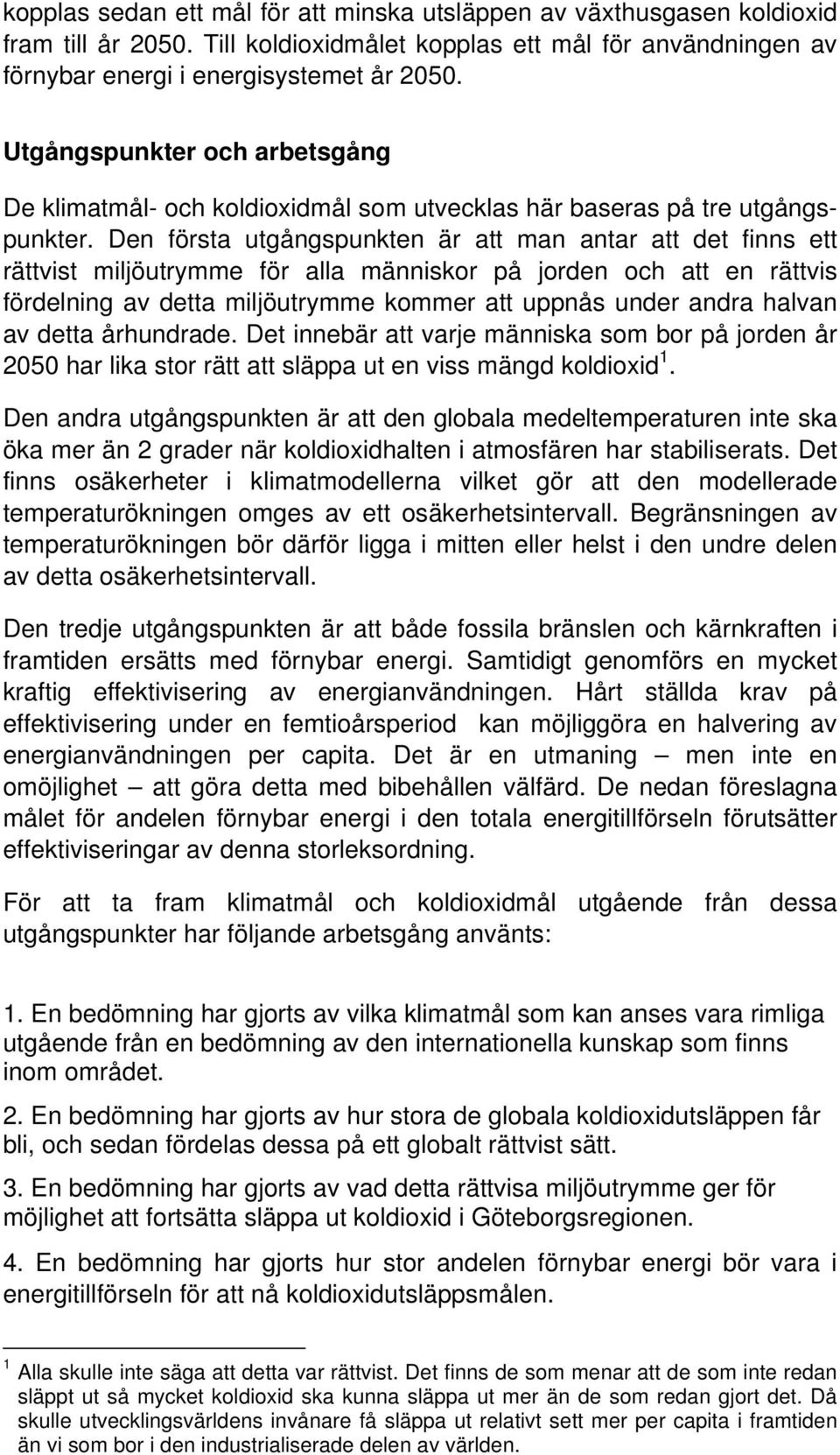 Den första utgångspunkten är att man antar att det finns ett rättvist miljöutrymme för alla människor på jorden och att en rättvis fördelning av detta miljöutrymme kommer att uppnås under andra