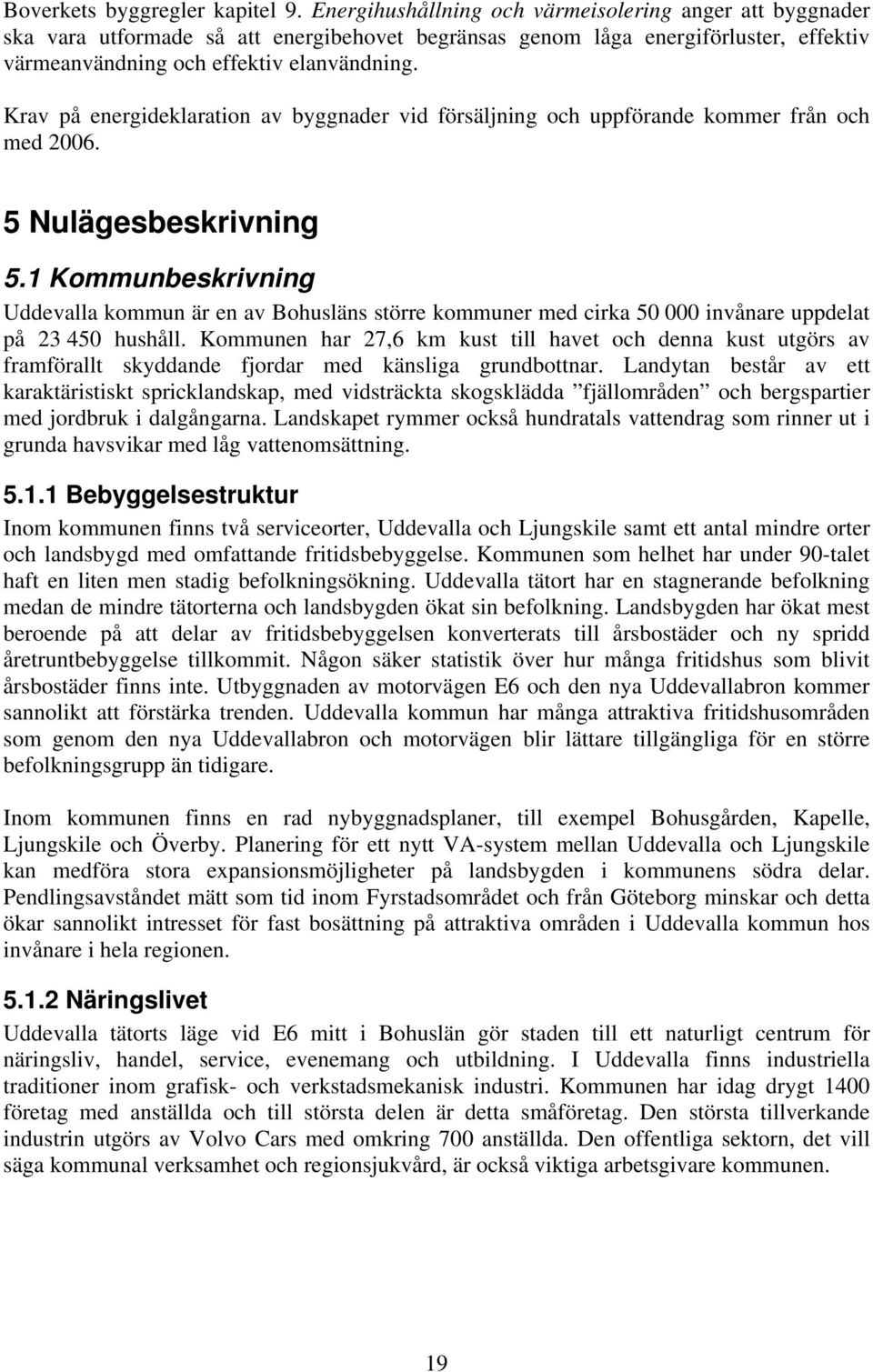 Krav på energideklaration av byggnader vid försäljning och uppförande kommer från och med 2006. 5 Nulägesbeskrivning 5.