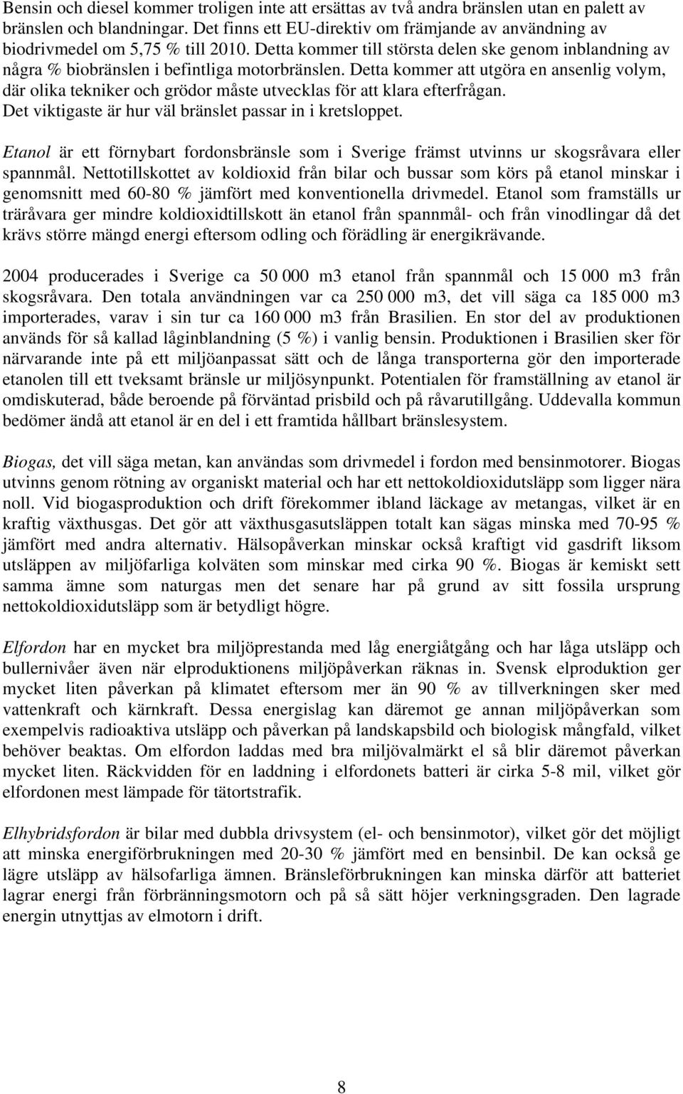 Detta kommer att utgöra en ansenlig volym, där olika tekniker och grödor måste utvecklas för att klara efterfrågan. Det viktigaste är hur väl bränslet passar in i kretsloppet.