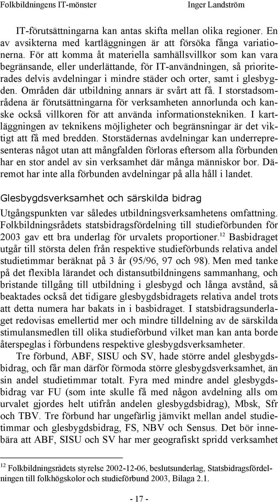 Områden där utbildning annars är svårt att få. I storstadsområdena är förutsättningarna för verksamheten annorlunda och kanske också villkoren för att använda informationstekniken.