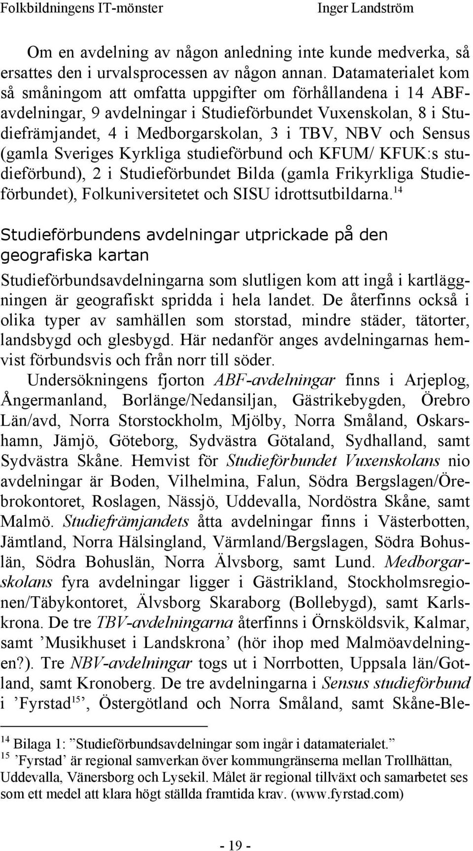 Sensus (gamla Sveriges Kyrkliga studieförbund och KFUM/ KFUK:s studieförbund), 2 i Studieförbundet Bilda (gamla Frikyrkliga Studieförbundet), Folkuniversitetet och SISU idrottsutbildarna.