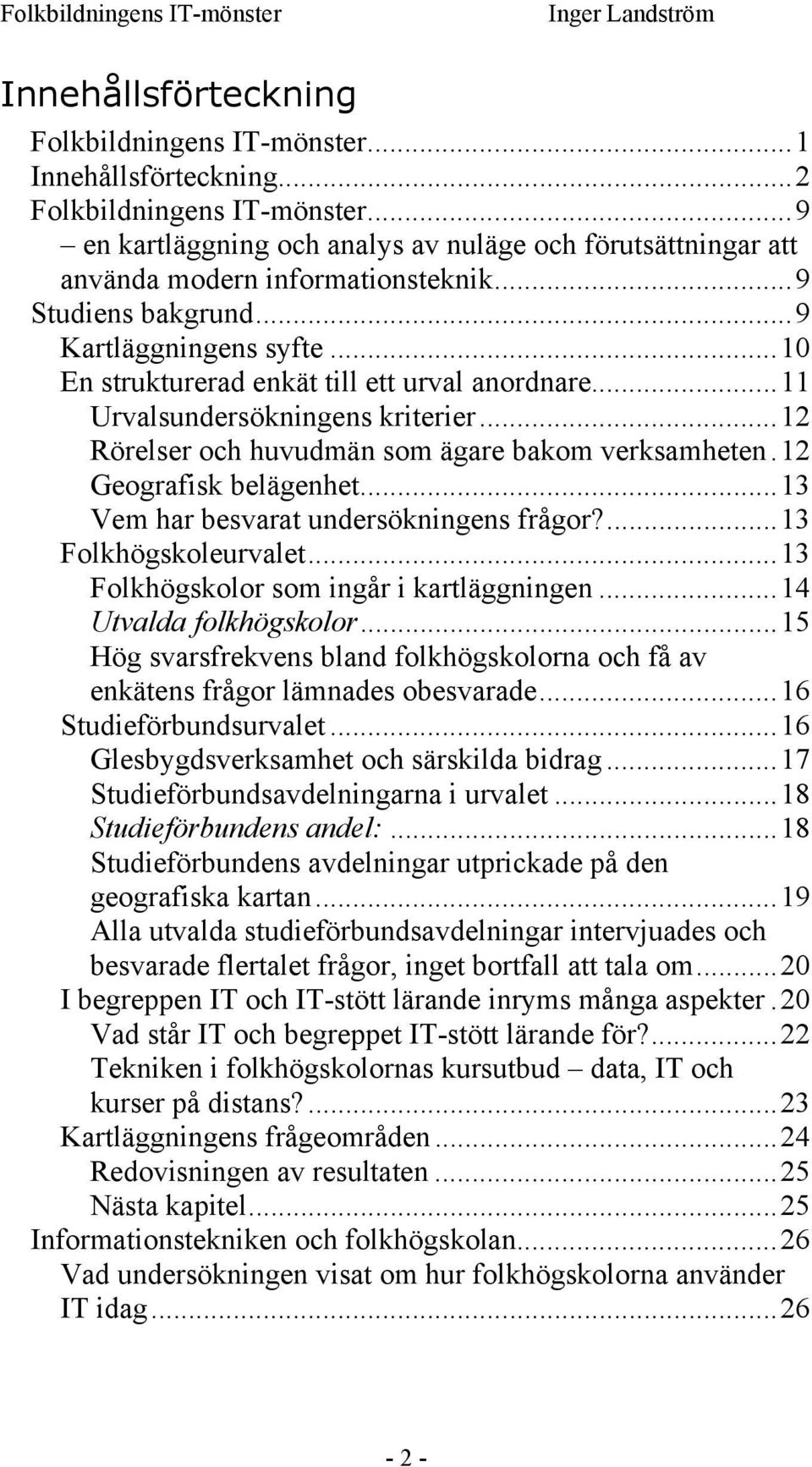 ..11 Urvalsundersökningens kriterier...12 Rörelser och huvudmän som ägare bakom verksamheten.12 Geografisk belägenhet...13 Vem har besvarat undersökningens frågor?...13 Folkhögskoleurvalet.