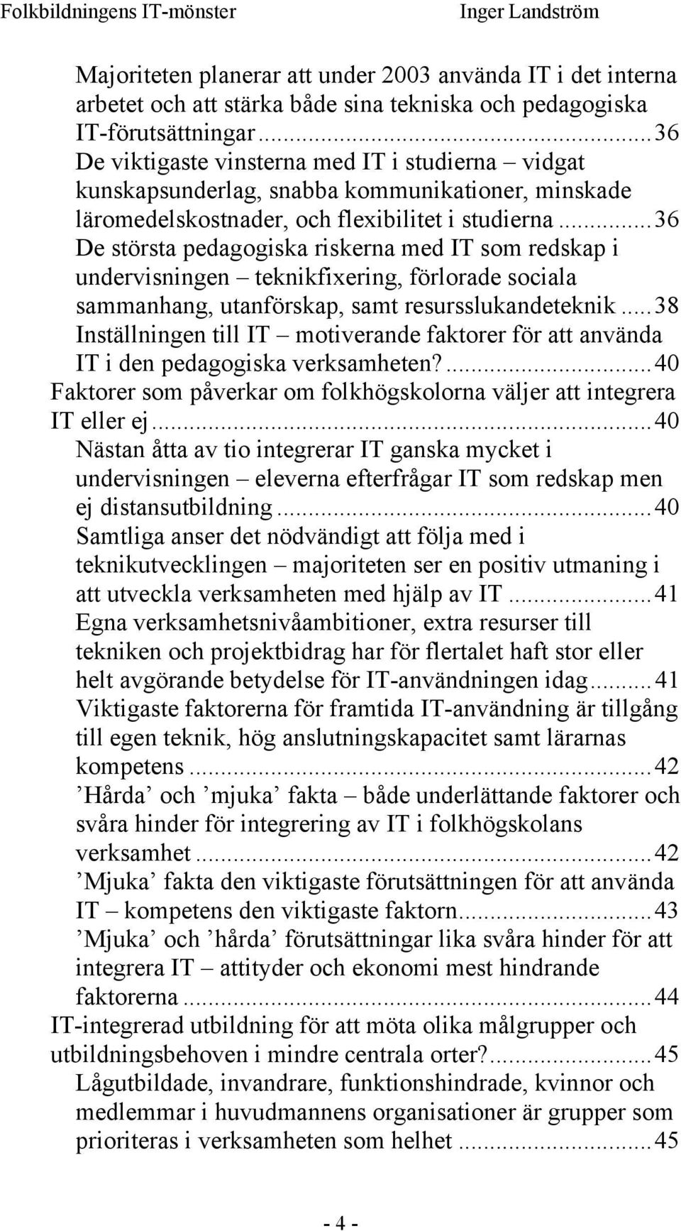 ..36 De största pedagogiska riskerna med IT som redskap i undervisningen teknikfixering, förlorade sociala sammanhang, utanförskap, samt resursslukandeteknik.