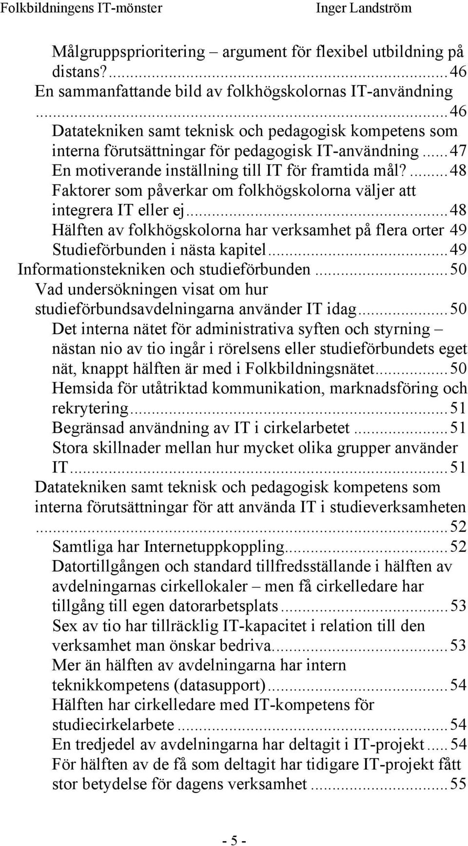 ...48 Faktorer som påverkar om folkhögskolorna väljer att integrera IT eller ej...48 Hälften av folkhögskolorna har verksamhet på flera orter 49 Studieförbunden i nästa kapitel.