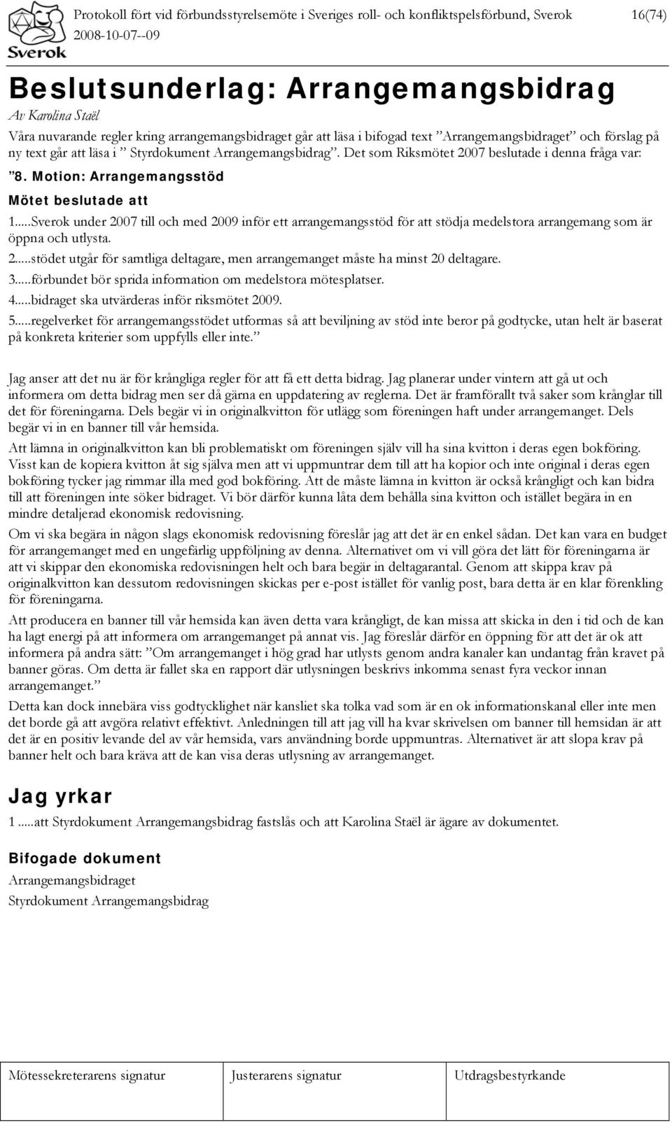 Motion: Arrangemangsstöd Mötet beslutade att 1...Sverok under 2007 till och med 2009 inför ett arrangemangsstöd för att stödja medelstora arrangemang som är öppna och utlysta. 2...stödet utgår för samtliga deltagare, men arrangemanget måste ha minst 20 deltagare.