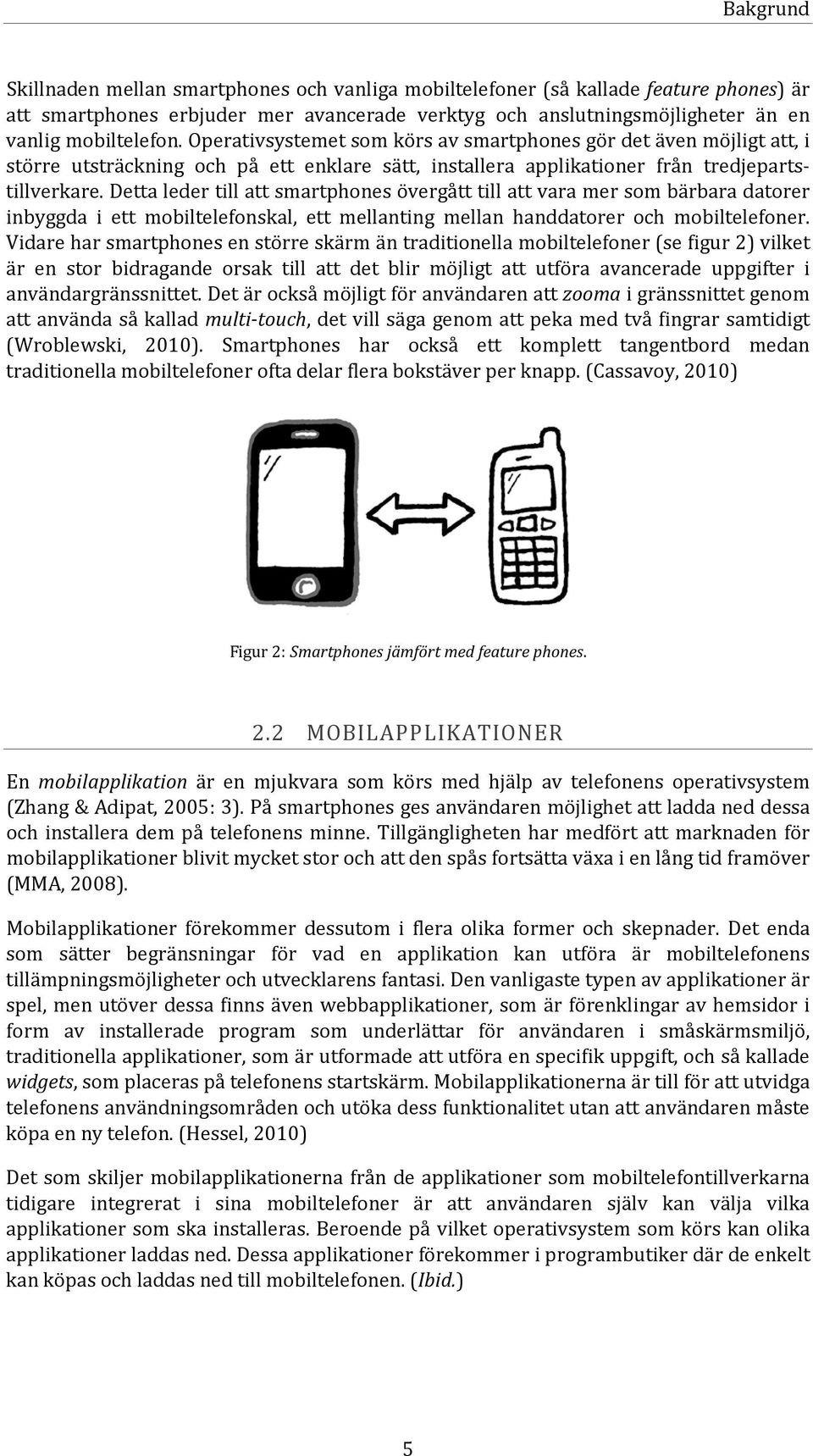 Detta leder till att smartphones övergått till att vara mer som bärbara datorer inbyggda i ett mobiltelefonskal, ett mellanting mellan handdatorer och mobiltelefoner.