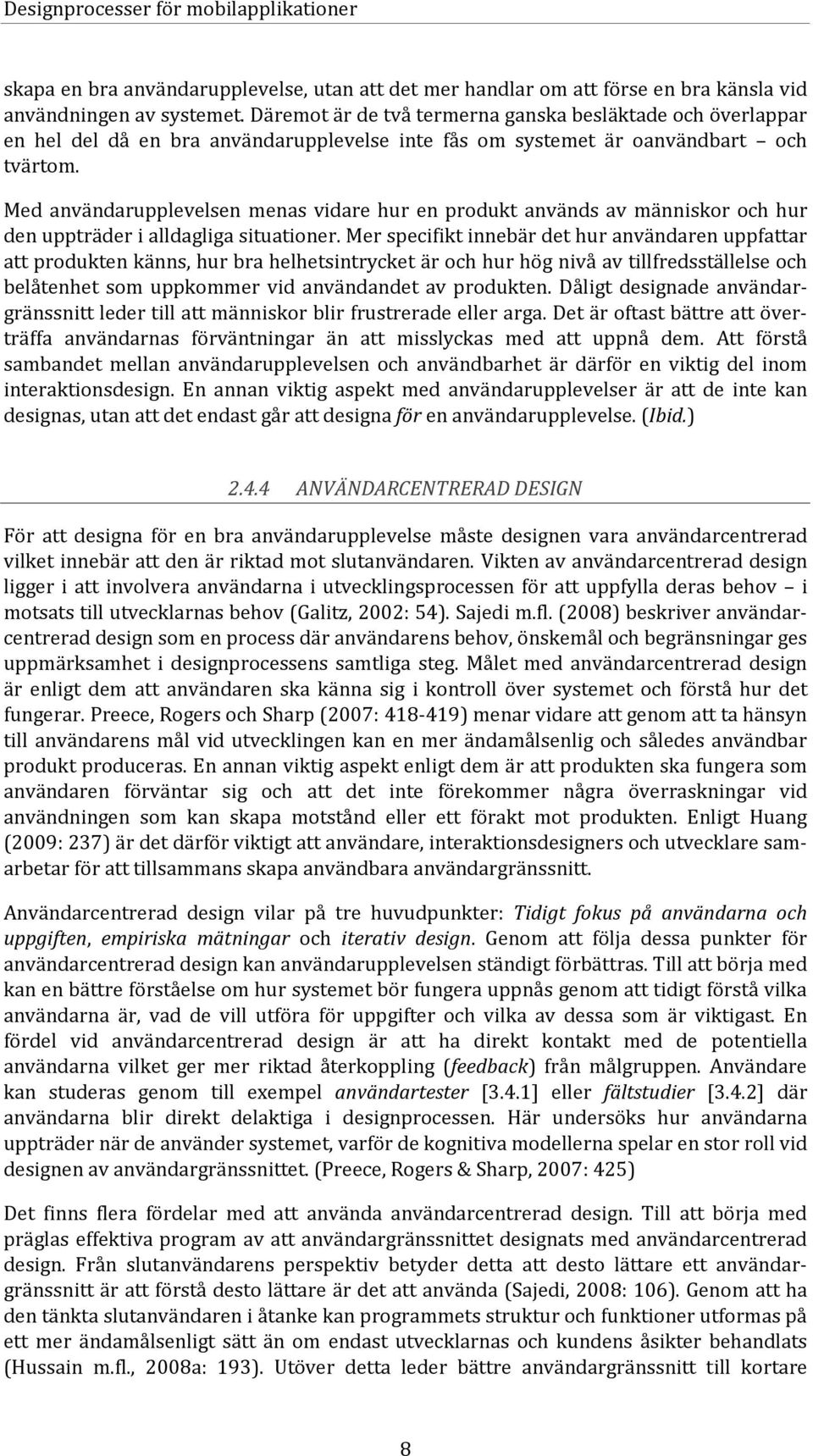 Med användarupplevelsen menas vidare hur en produkt används av människor och hur den uppträder i alldagliga situationer.