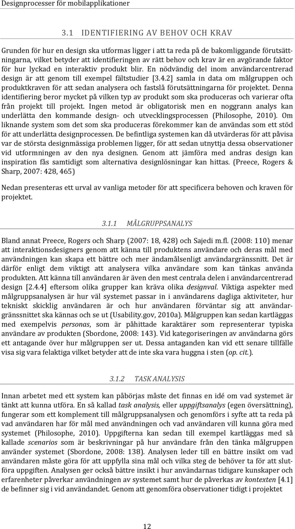 avgörande faktor för hur lyckad en interaktiv produkt blir. En nödvändig del inom användarcentrerad design är att genom till exempel fältstudier [3.4.