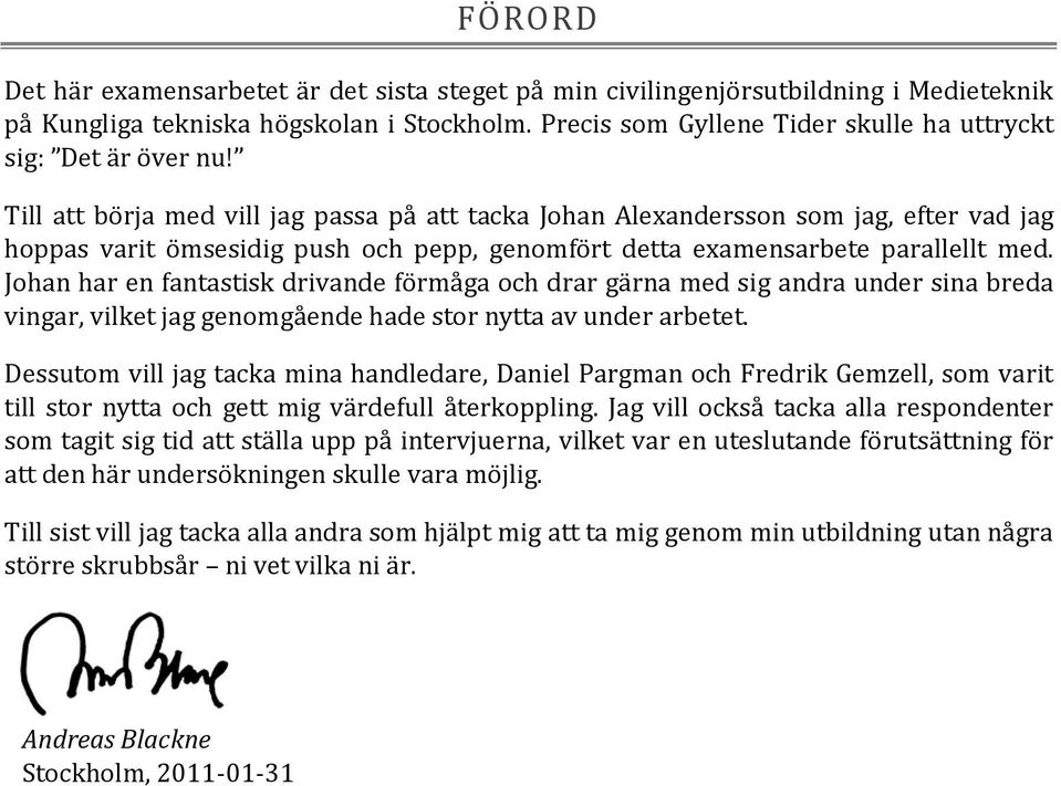 Till att börja med vill jag passa på att tacka Johan Alexandersson som jag, efter vad jag hoppas varit ömsesidig push och pepp, genomfört detta examensarbete parallellt med.