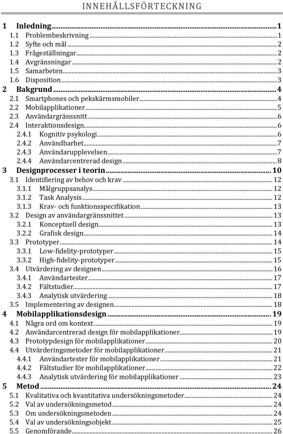 .. 7 2.4.4 Användarcentrerad design... 8 3 Designprocesser i teorin... 10 3.1 Identifiering av behov och krav... 12 3.1.1 Målgruppsanalys... 12 3.1.2 Task Analysis... 12 3.1.3 Krav- och funktionsspecifikation.