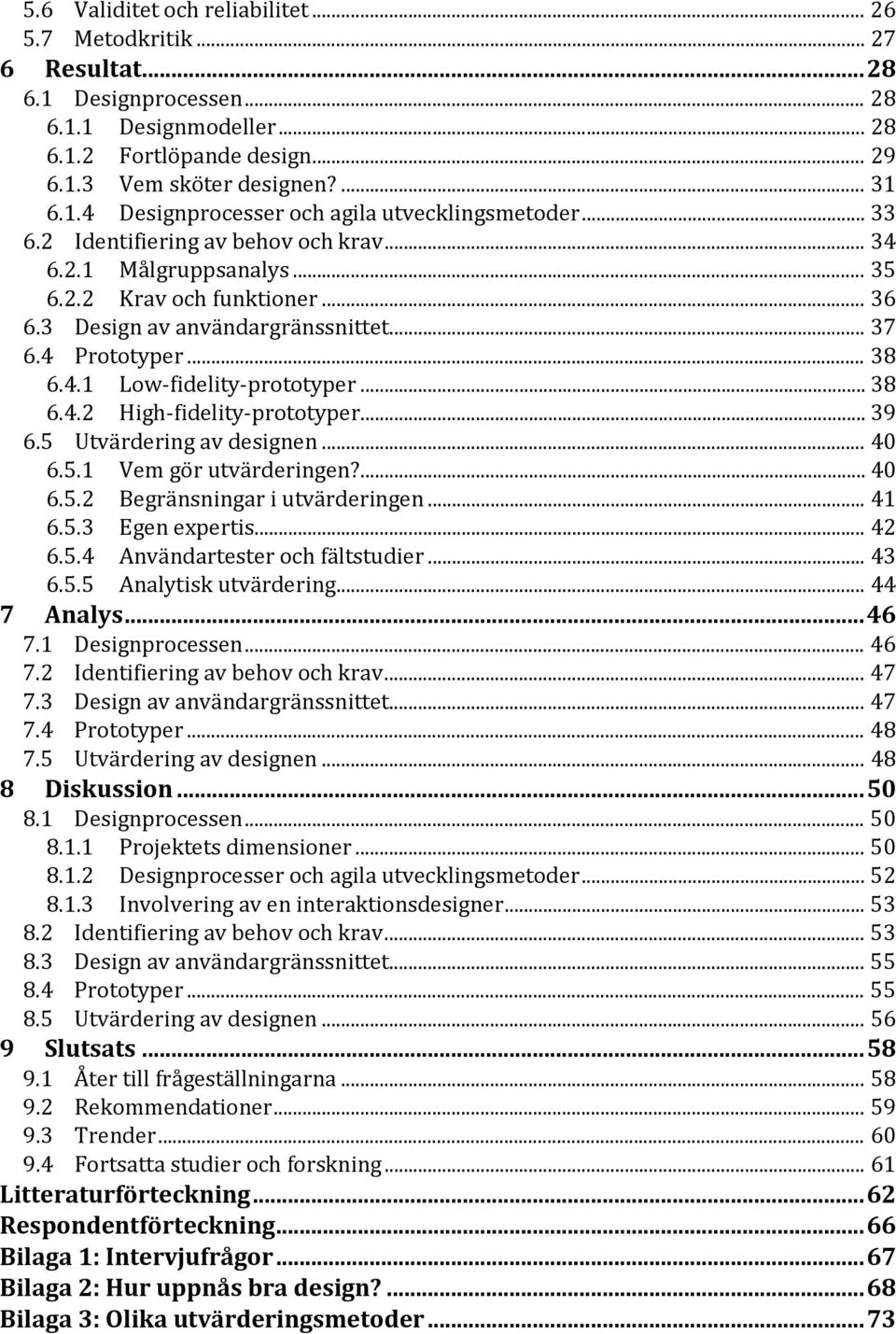 .. 38 6.4.2 High-fidelity-prototyper... 39 6.5 Utvärdering av designen... 40 6.5.1 Vem gör utvärderingen?... 40 6.5.2 Begränsningar i utvärderingen... 41 6.5.3 Egen expertis... 42 6.5.4 Användartester och fältstudier.