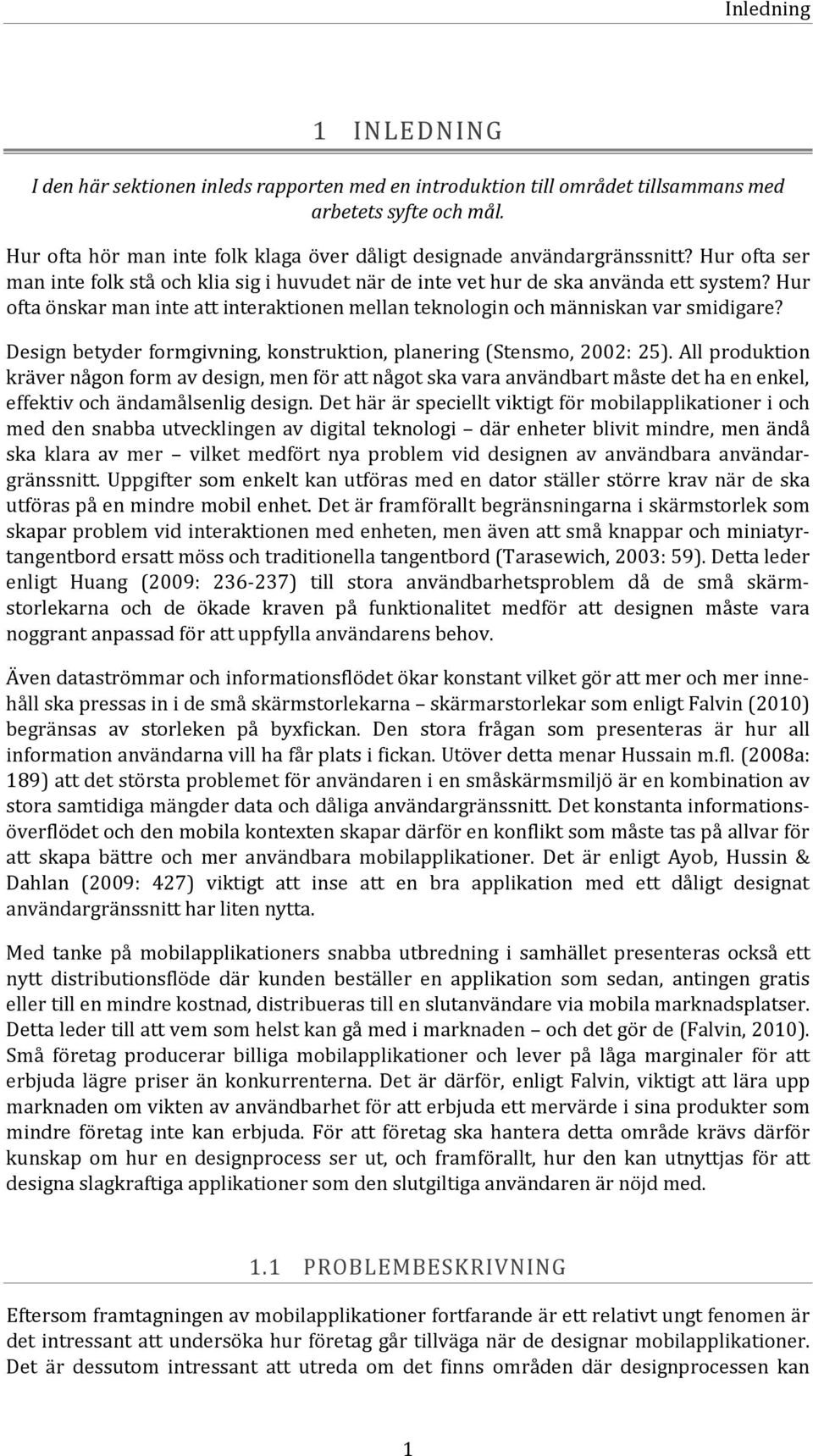 Hur ofta önskar man inte att interaktionen mellan teknologin och människan var smidigare? Design betyder formgivning, konstruktion, planering (Stensmo, 2002: 25).