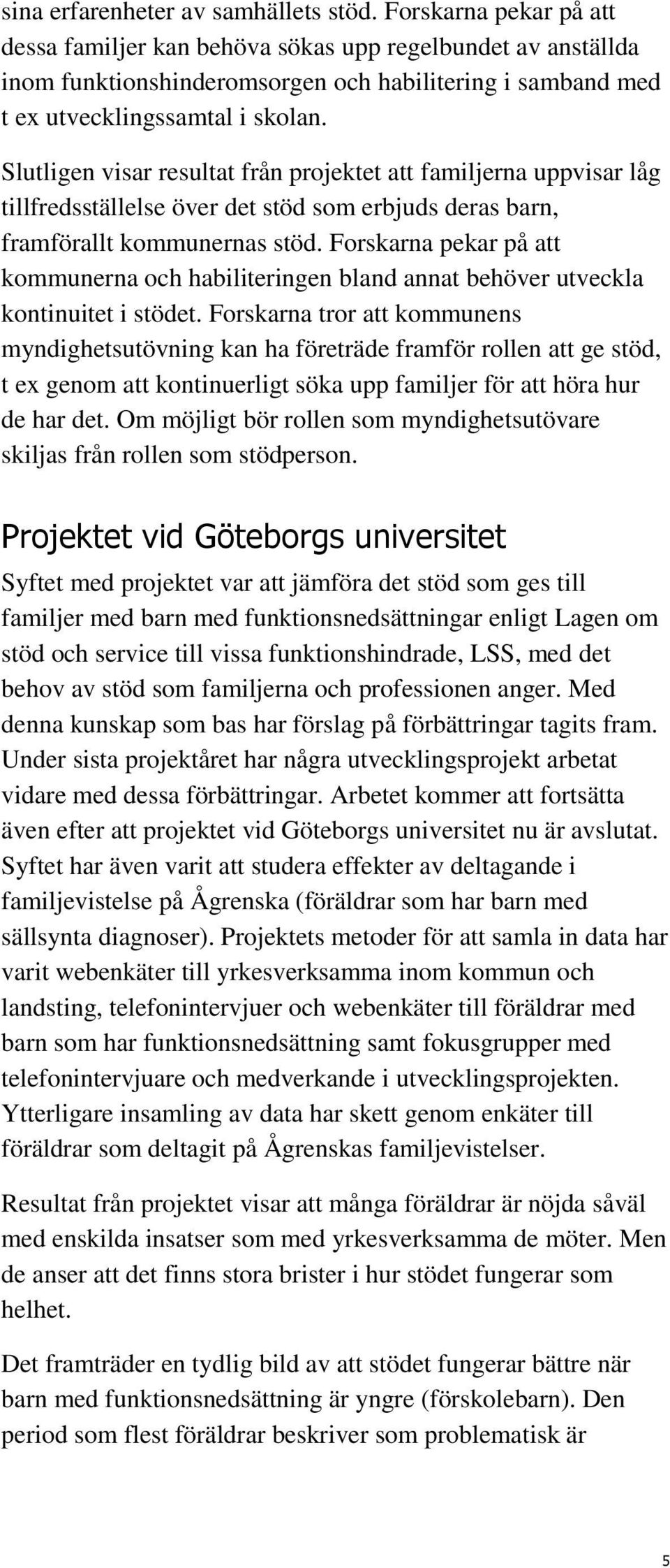 Slutligen visar resultat från projektet att familjerna uppvisar låg tillfredsställelse över det stöd som erbjuds deras barn, framförallt kommunernas stöd.