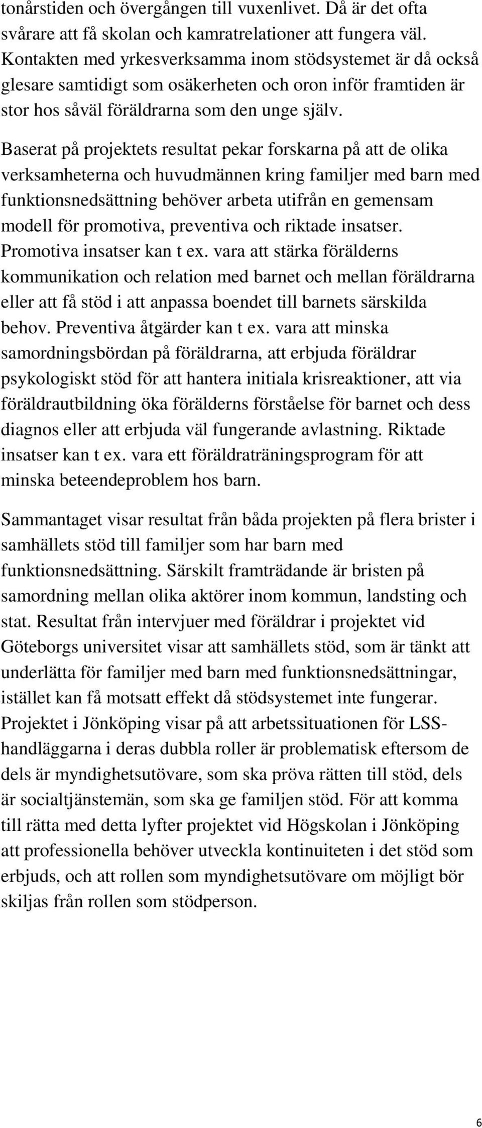 Baserat på projektets resultat pekar forskarna på att de olika verksamheterna och huvudmännen kring familjer med barn med funktionsnedsättning behöver arbeta utifrån en gemensam modell för promotiva,