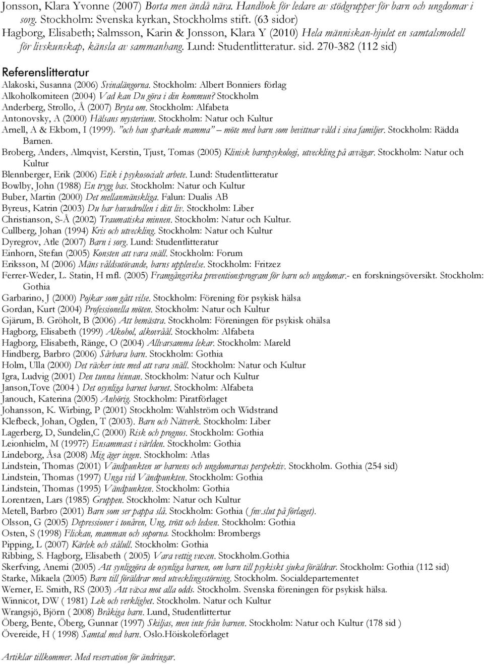 Stockholm: Albert Bonniers förlag Alkoholkomiteen (2004) Vad kan Du göra i din kommun? Stockholm Anderberg, Strollo, Å (2007) Bryta om. Stockholm: Alfabeta Antonovsky, A (2000) Hälsans mysterium.