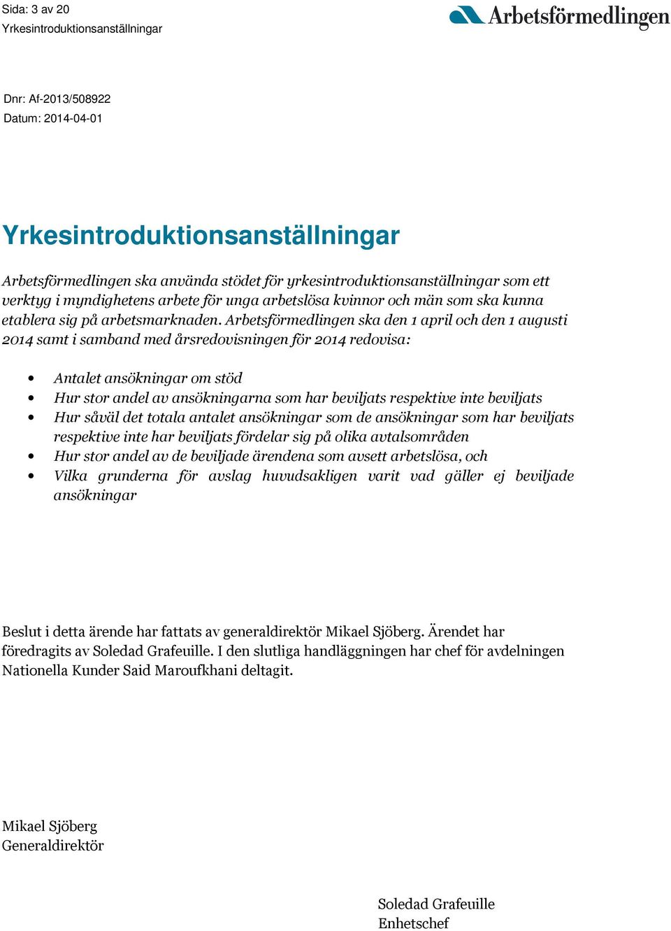 Arbetsförmedlingen ska den 1 april och den 1 augusti 2014 samt i samband med årsredovisningen för 2014 redovisa: Antalet ansökningar om stöd Hur stor andel av ansökningarna som har beviljats