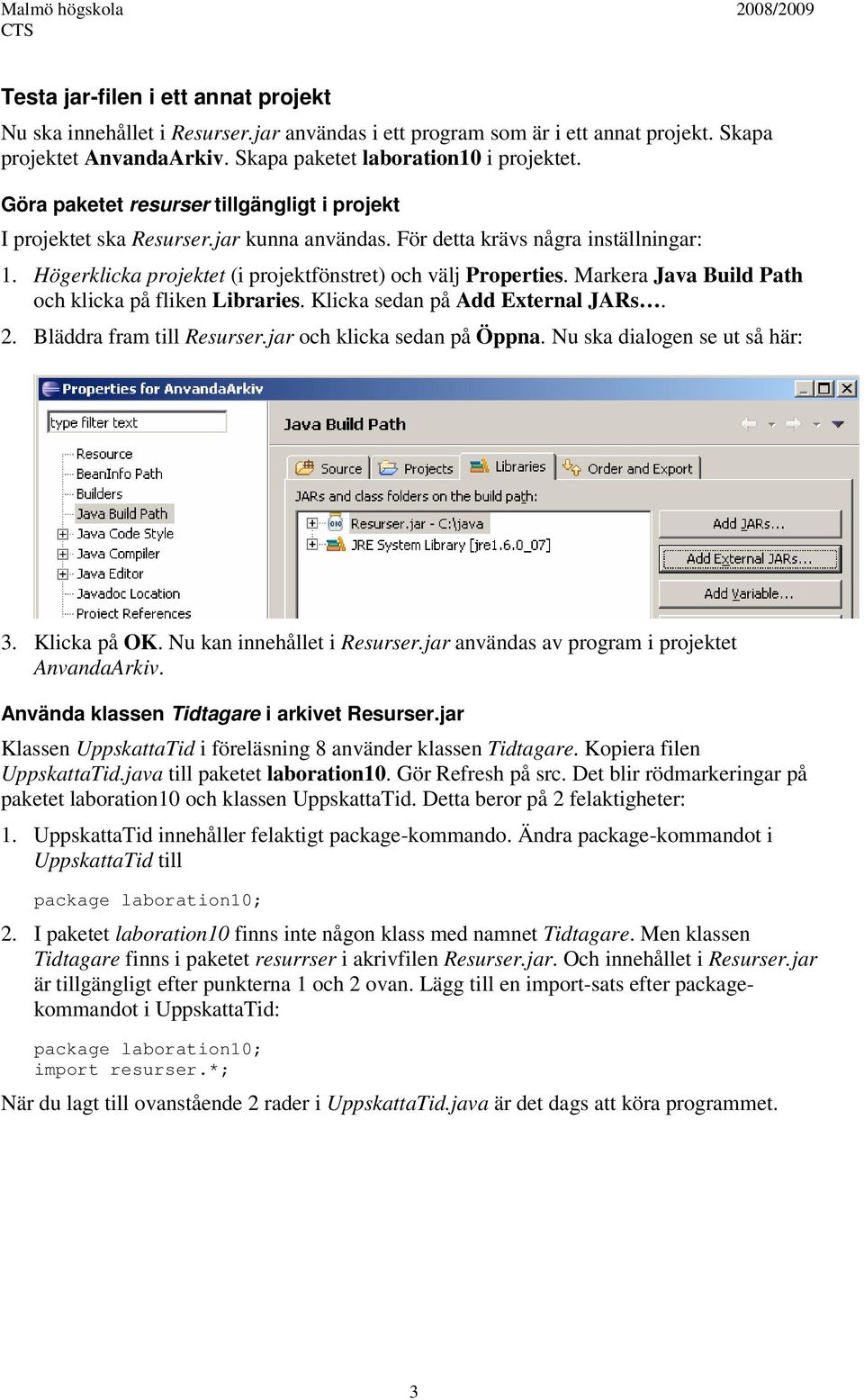 Markera Java Build Path och klicka på fliken Libraries. Klicka sedan på Add External JARs. 2. Bläddra fram till Resurser.jar och klicka sedan på Öppna. Nu ska dialogen se ut så här: 3. Klicka på OK.