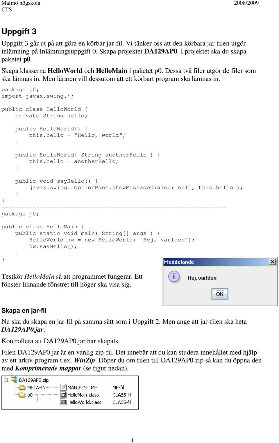 swing.*; public class HelloWorld { private String hello; public HelloWorld() { this.hello = "Hello, world"; public HelloWorld( String anotherhello ) { this.