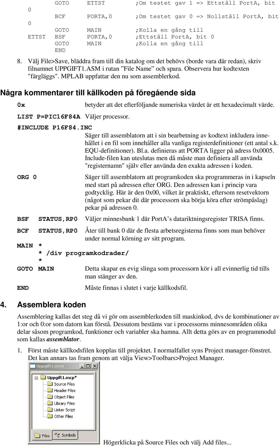 MPLAB uppfattar den nu som assemblerkod. Några kommentarer till källkoden på föregående sida 0x LIST P=PIC16F84A Väljer processor.