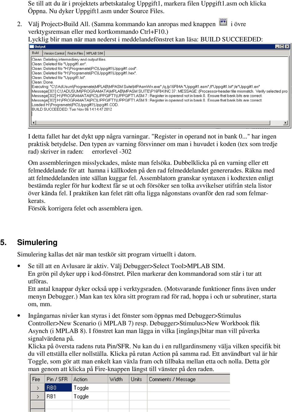 ) Lycklig blir man när man nederst i meddelandefönstret kan läsa: BUILD SUCCEEDED: I detta fallet har det dykt upp några varningar. "Register in operand not in bank 0..." har ingen praktisk betydelse.