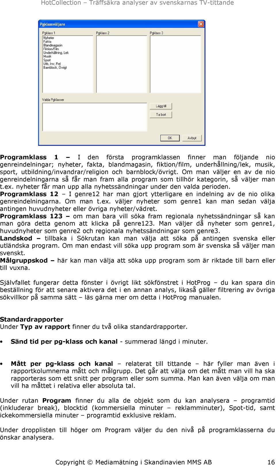 nyheter får man upp alla nyhetssändningar under den valda perioden. Programklass 12 I genre12 har man gjort ytterligare en indelning av de nio olika genreindelningarna. Om man t.ex.