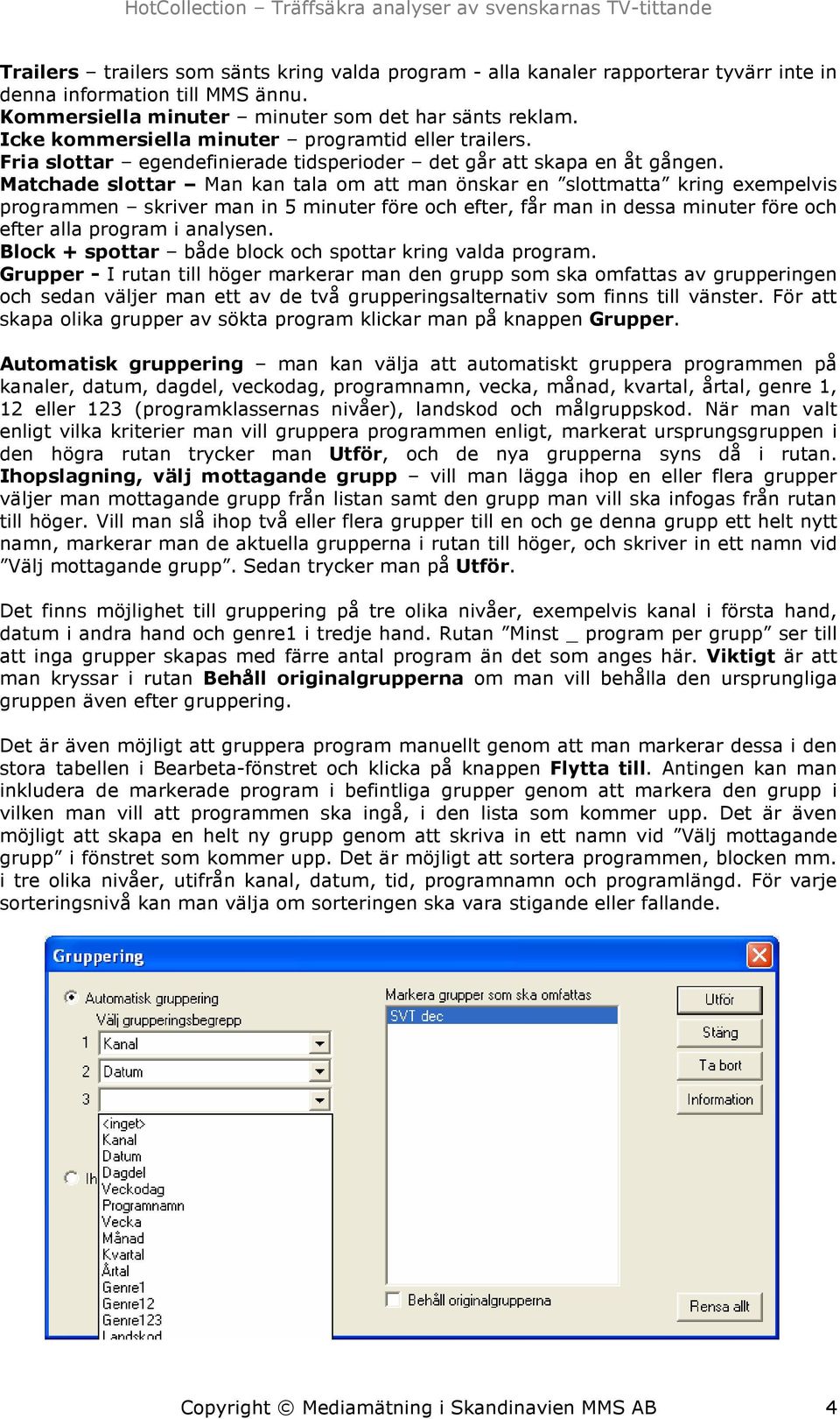 Matchade slottar Man kan tala om att man önskar en slottmatta kring exempelvis programmen skriver man in 5 minuter före och efter, får man in dessa minuter före och efter alla program i analysen.